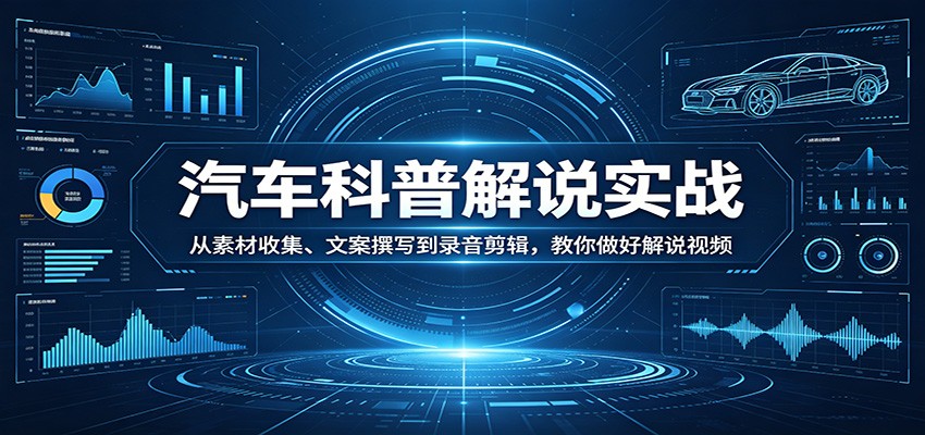 汽车科普解说实战：从素材收集、文案撰写到录音剪辑，教你做好解说视频-雨航网