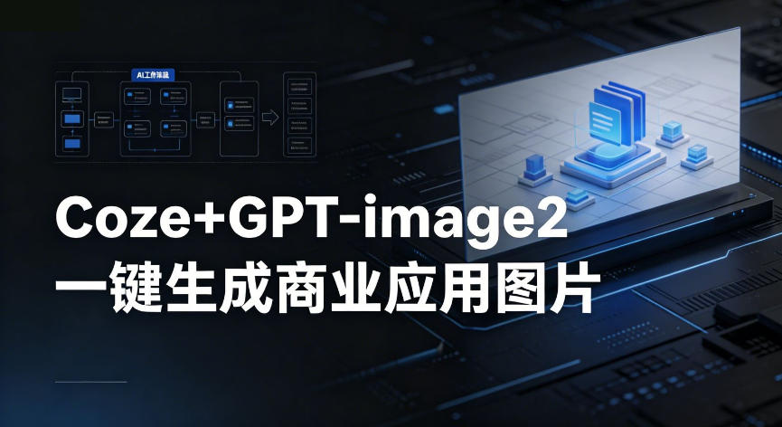 【Coze工作流搭建实操教程】coze+GPT-image2一键生成商业应用图片,全流程保姆级教学-雨航网
