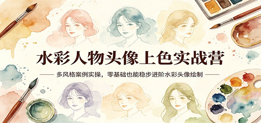 水彩人物头像上色实战营：多风格案例实操，零基础也能稳步进阶水彩头像绘制-雨航网