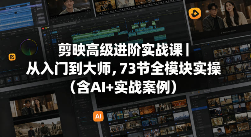 剪映高级进阶实战课｜从入门到大师，73节全模块实操(含AI+实战案例)-雨航网
