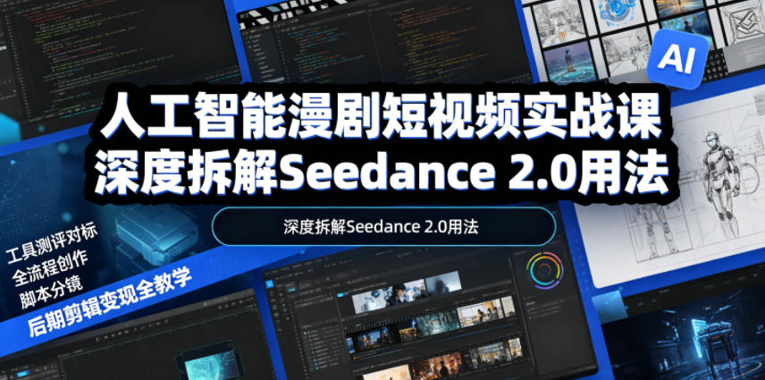 人工智能漫剧短视频实战课，深度拆解Seedance 2.0用法，工具测评对标+全流程创作+脚本分镜+后期剪辑变现全教学-雨航网