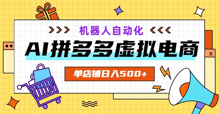 AI拼多多虚拟电商，配合机器人打造一个日入500的自动化店铺-雨航网