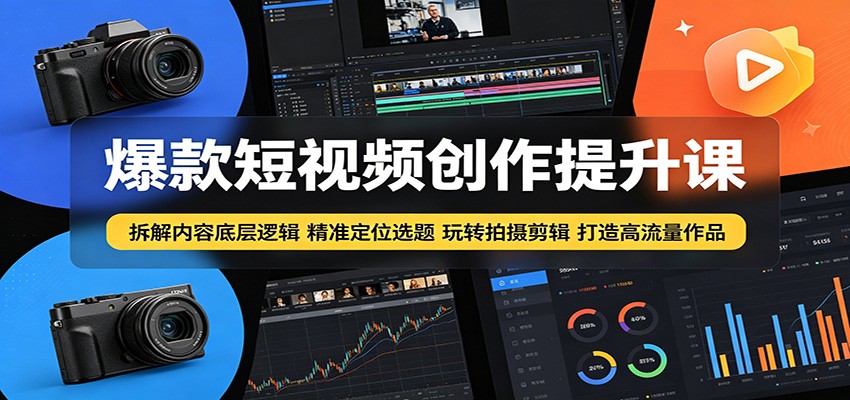 爆款短视频创作提升课:拆解内容底层逻辑,精准定位选题玩转拍摄剪辑打造高流量作品-雨航网