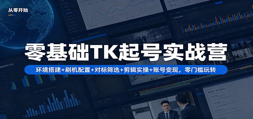 零基础TK起号实战营：环境搭建+ 刷机配置+对标筛选+剪辑实操+账号变现，零门槛玩转-雨航网