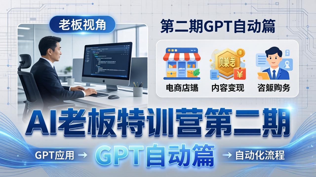 AI老板特训营第二期GPT自动篇：GPT应用+赚钱案例+自动化流程，老板AI降本增效课-雨航网