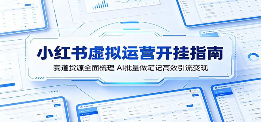 小红书虚拟运营开挂指南：赛道货源全面梳理，AI批量做笔记高效引流变现-雨航网