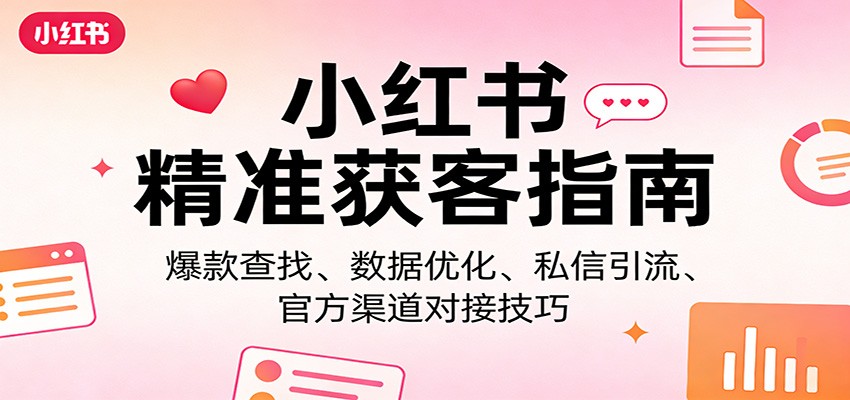小红书精准获客指南：爆款查找、数据优化、私信引流、官方渠道对接技巧-雨航网
