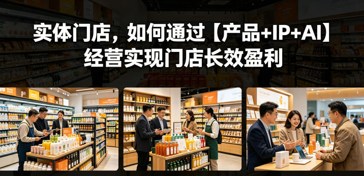 实体门店,如何通过【产品+IP+AI】经营实现门店长效盈利-雨航网