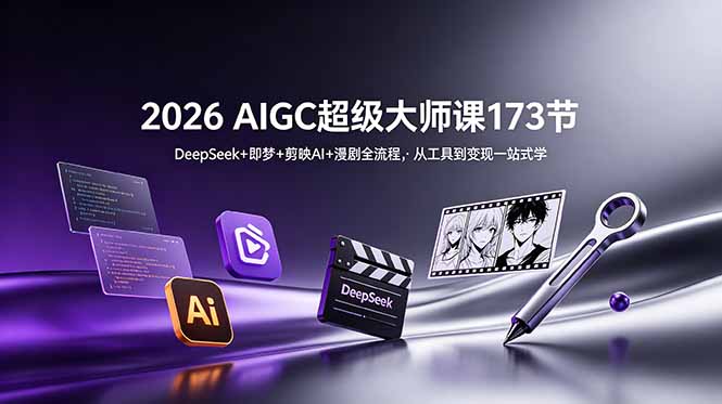 2026 AIGC超级大师课173节：DeepSeek+即梦+剪映AI+漫剧全流程，从工具到变现一站式学-雨航网