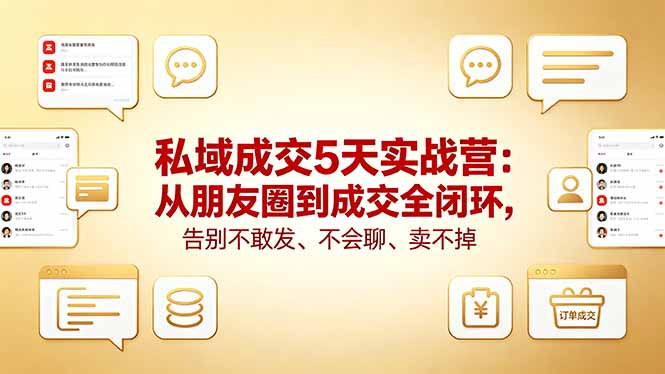 私域成交5天实战营：从朋友圈到成交全闭环，告别不敢发、不会聊、卖不掉-雨航网