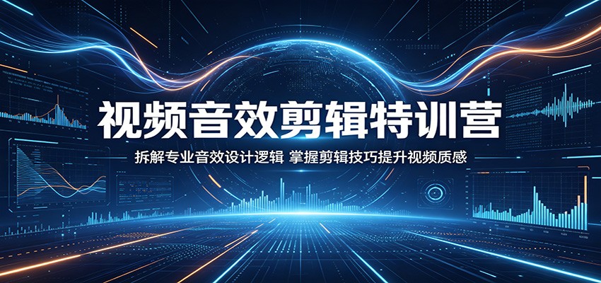 视频音效剪辑特训营:拆解专业音效设计逻辑,掌握剪辑技巧提升视频质感-雨航网