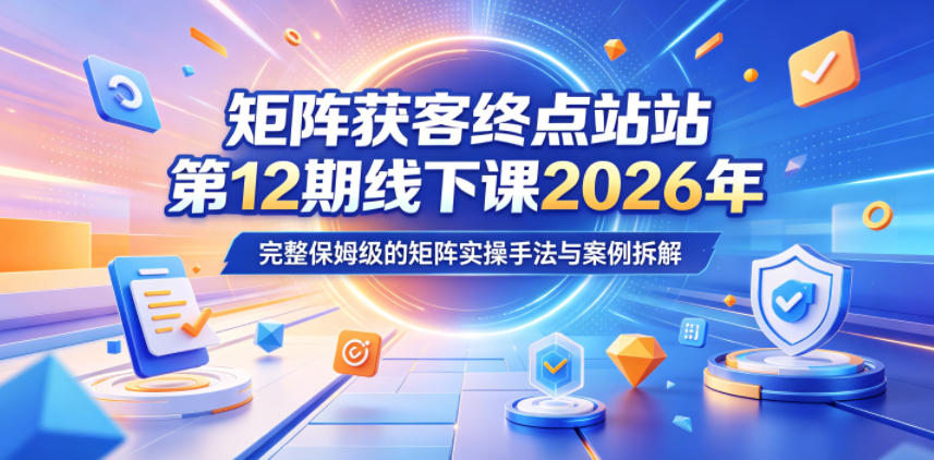 矩阵获客终点站第12期线下课2026年5月22-23号,完整保姆级的矩阵实操手法与案例拆解-雨航网