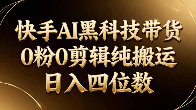 26年最新快手AI黑科技带货，0粉0剪辑，纯搬运，日入四位数-雨航网