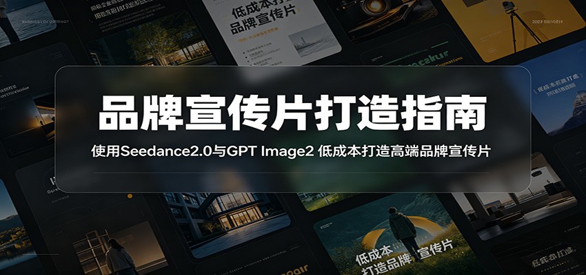 品牌宣传片打造指南：使用Seedance2.0与GPT Image2 低成本打造高端品牌宣传片-雨航网