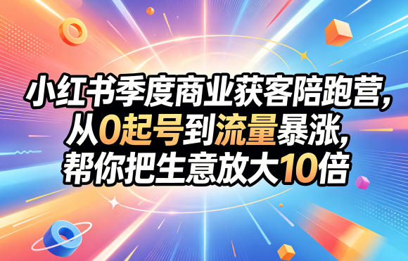 小红书季度商业获客陪跑营，从0起号到流量暴涨，帮你把生意放大10倍-雨航网
