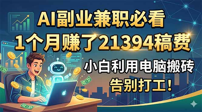 AI副业兼职必看，1个月赚了21394稿费，小白利用电脑搬砖，告别打工！-雨航网