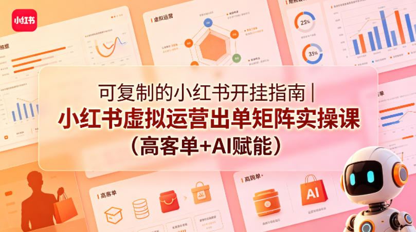 可复制的小红书开挂指南｜小红书虚拟运营出单矩阵实操课(高客单+AI赋能)-雨航网