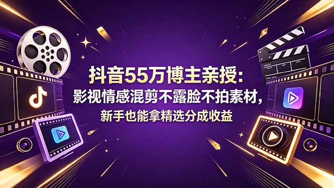 抖音55万博主亲授：影视情感混剪不露脸不拍素材，新手也能拿精选分成收益-雨航网