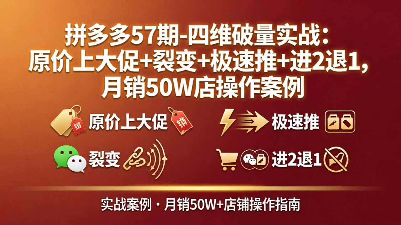 拼多多57期-四维破量实战：原价上大促+裂变+极速推+进2退1，月销50W店操作案例-雨航网