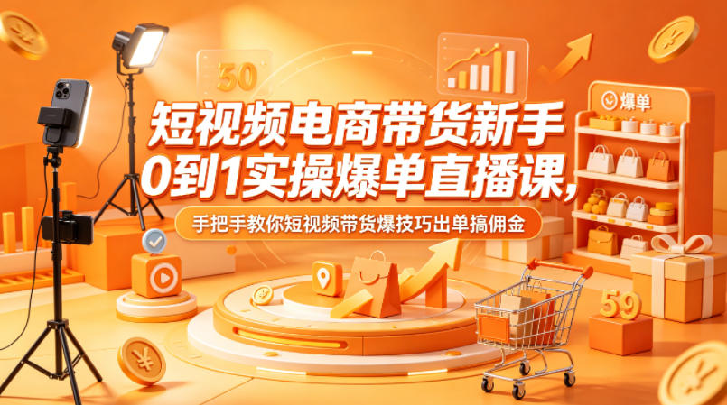 短视频电商带货新手0到1实操爆单直播课，手把手教你短视频带货爆技巧出单搞佣金-雨航网