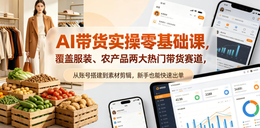 AI带货实操零基础课，覆盖服装、农产品两大热门带货赛道，从账号搭建到素材剪辑，新手也能快速出单-雨航网