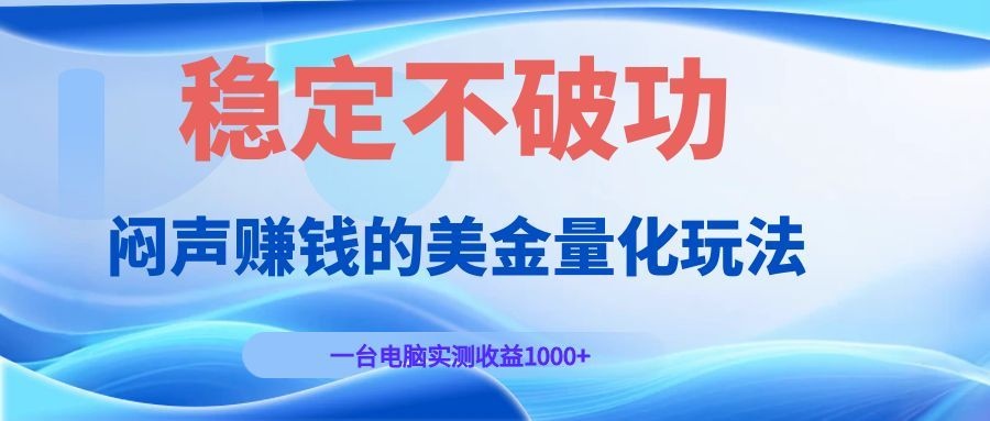闷声赚钱的美金量化玩法，一台电脑实测收益1000+稳定不破功！-雨航网