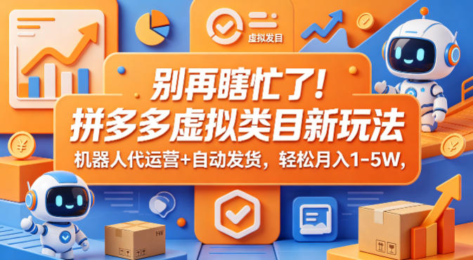 别再瞎忙了！拼多多虚拟类目新玩法，机器人代运营+自动发货，轻松月入1-5W【揭秘】-雨航网