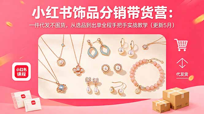 小红书饰品分销带货营：一件代发不囤货，从选品到出单全程手把手实战教学(更新5月-雨航网
