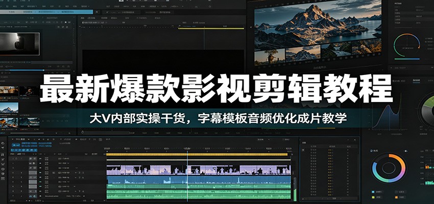 最新爆款影视剪辑教程：大V内部实操干货，字幕模板音频优化成片教学-雨航网