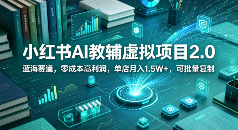 小红书AI教辅虚拟项目2.0，蓝海赛道，零成本高利润，单店月入1.5W+，可批量复制-雨航网