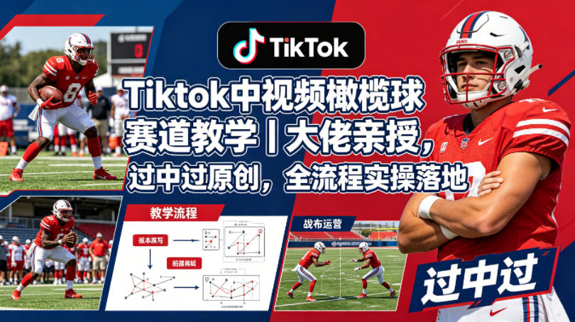 Tiktok中视频橄榄球赛道教学｜大佬亲授，过中过原创，全流程实操落地-雨航网