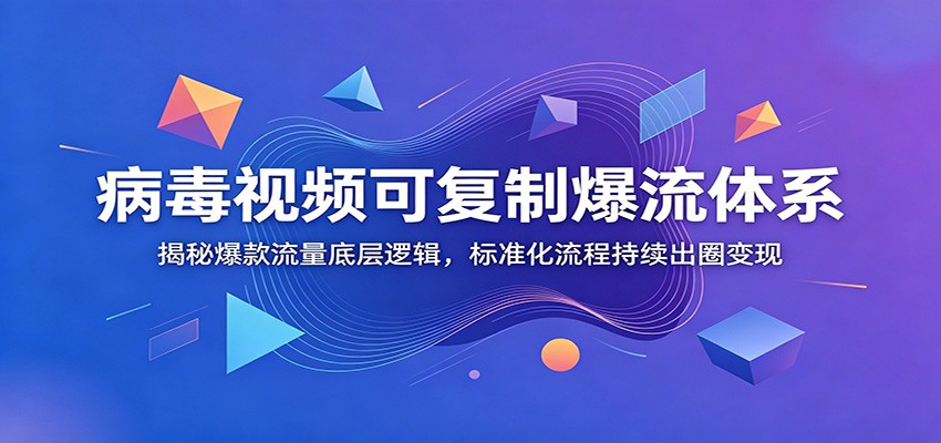 病毒视频可复制爆流体系：揭秘爆款流量底层逻辑，标准化流程持续出圈变现-雨航网