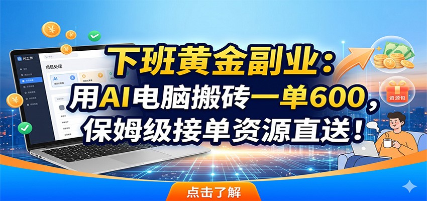 下班黄金副业：用AI电脑搬砖一单600，保姆级接单资源直送！-雨航网