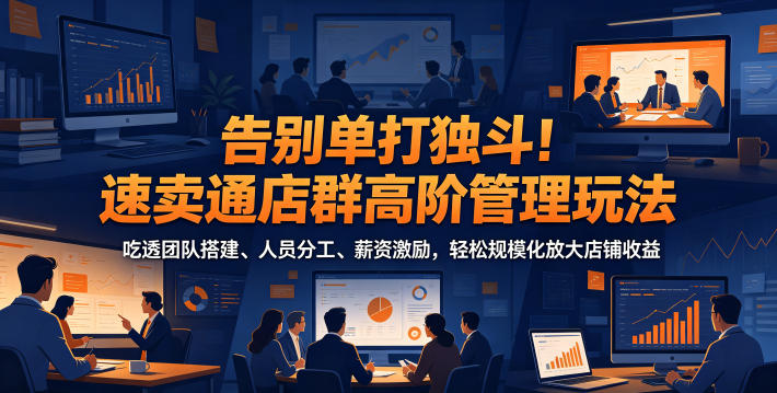告别单打独斗！速卖通店群高阶管理玩法，吃透团队搭建、人员分工、薪资激励，轻松规模化放大店铺收益-雨航网