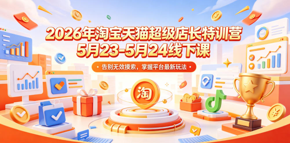 2026年淘宝天猫超级店长特训营5月23-5月24线下课，告别无效摸索，掌握平台最新玩法-雨航网