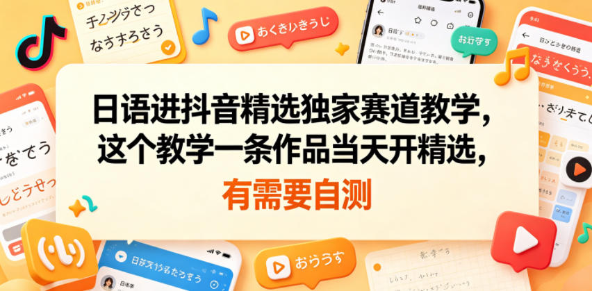 日语进抖音精选独家赛道教学，这个教学一条作品当天开精选，有需要自测-雨航网