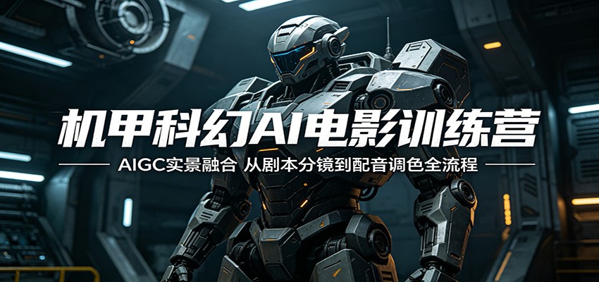 机甲科幻AI电影训练营：AIGC实景融合，从剧本分镜到配音调色全流程-雨航网
