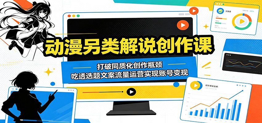 动漫另类解说创作课：打破同质化创作瓶颈，吃透选题文案流量运营实现账号变现-雨航网