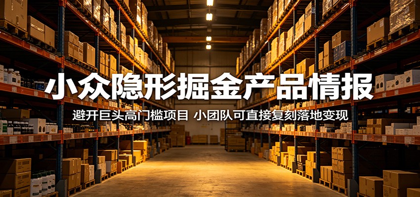小众隐形掘金产品情报：避开巨头高门槛项目，小团队可直接复刻落地变现-雨航网