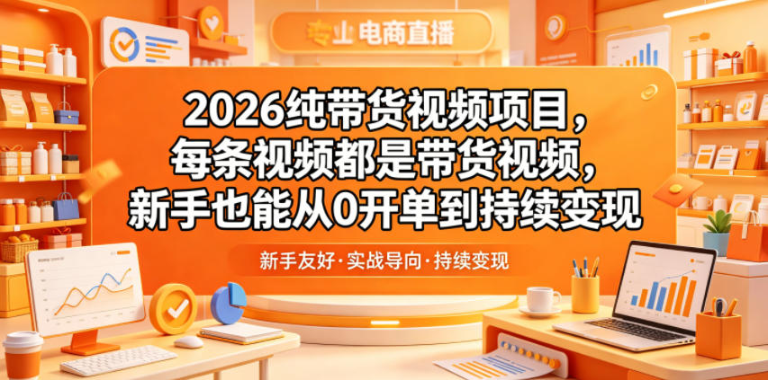 2026纯带货视频项目，每条视频都是带货视频，新手也能从0开单到持续变现-雨航网