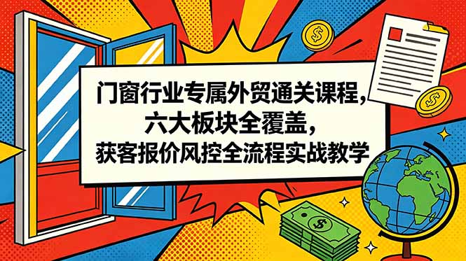 门窗行业专属外贸通关课程，六大板块全覆盖，获客报价风控全流程实战教学-雨航网