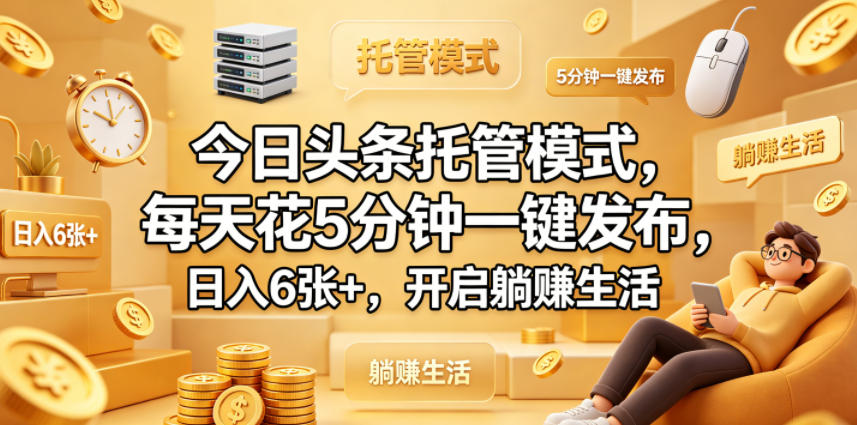 今日头条托管模式，每天花5分钟一键发布，日入6张+，开启躺賺生活【揭秘】-雨航网
