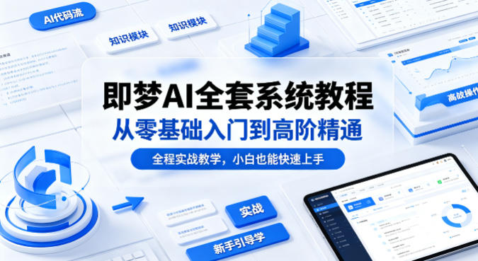 即梦AI全套系统教程，从零基础入门到高阶精通，全程实战教学，小白也能快速上手-雨航网