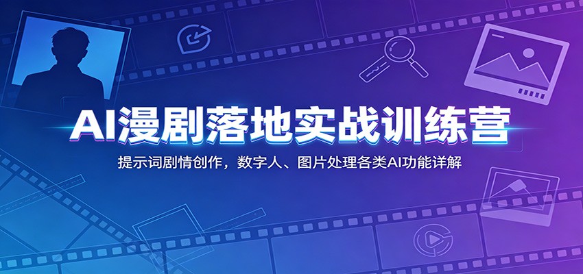 AI漫剧落地实战训练营：提示词剧情创作，数字人、图片处理各类AI功能详解-雨航网