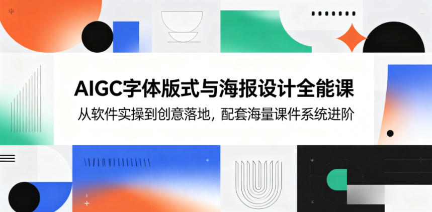 AIGC字体版式与海报设计全能课，从软件实操到创意落地，配套海量课件系统进阶-雨航网