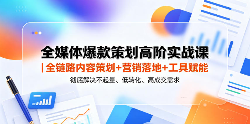 全媒体爆款策划高阶实战课｜全链路内容策划+营销落地+工具赋能，彻底解决不起量、低转化、低成交难题-雨航网