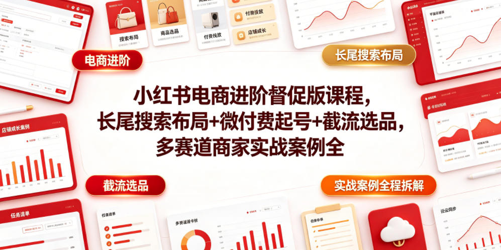 小红书电商进阶督促版课程，长尾搜索布局+微付费起号+截流选品，多赛道商家实战案例全程拆解-雨航网