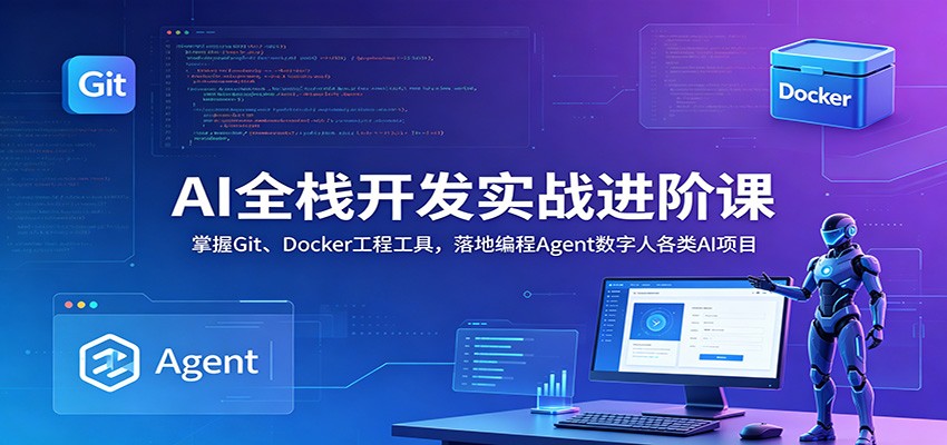 AI全栈开发实战进阶课：掌握Git、Docker工程工具，落地编程Agent数字人各类AI项目-雨航网