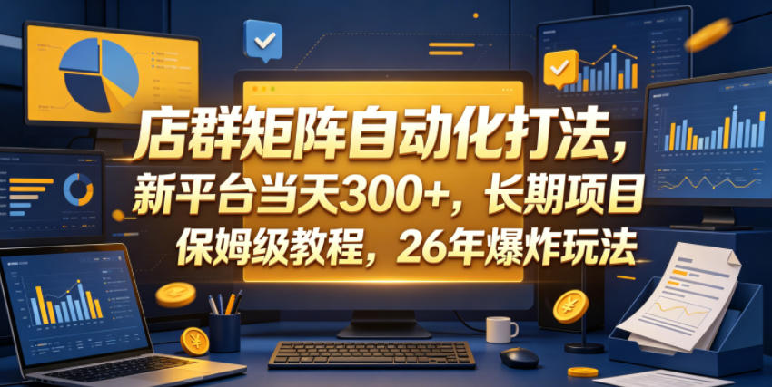店群矩阵自动化打法，新平台当天300+，长期项目，保姆级教程，26年爆炸玩法【揭秘】-雨航网