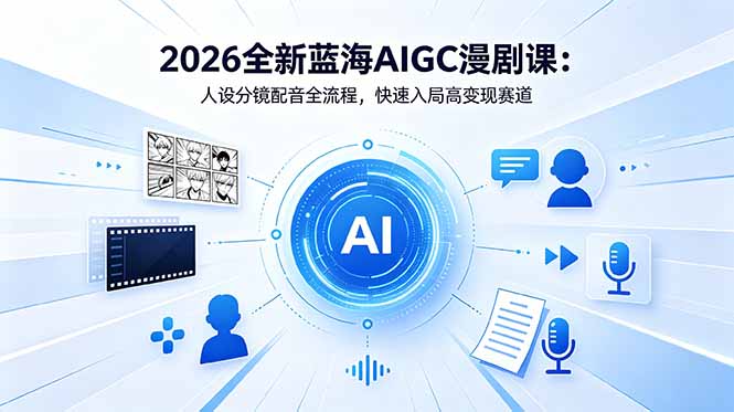 2026全新蓝海AIGC漫剧课：人设分镜配音全流程，快速入局高变现赛道-雨航网